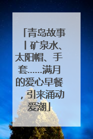 青岛故事丨矿泉水、太阳帽、手套……满月的爱心早餐，引来涌动爱潮