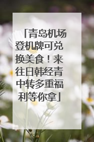 青岛机场登机牌可兑换美食！来往日韩经青中转多重福利等你拿