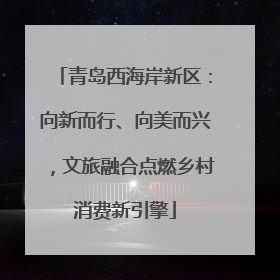 青岛西海岸新区：向新而行、向美而兴，文旅融合点燃乡村消费新引擎