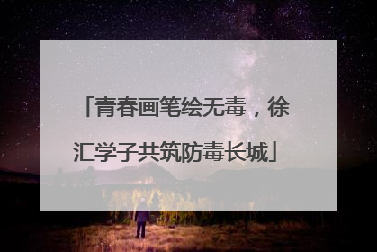 青春画笔绘无毒，徐汇学子共筑防毒长城