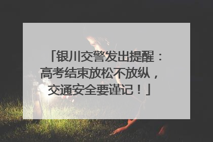 银川交警发出提醒：高考结束放松不放纵，交通安全要谨记！