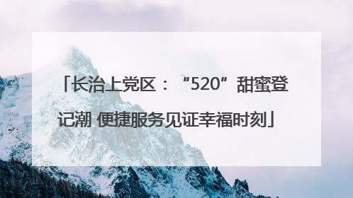 长治上党区：“520”甜蜜登记潮 便捷服务见证幸福时刻