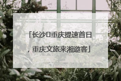 长沙⇌重庆提速首日，重庆文旅来湘邀客
