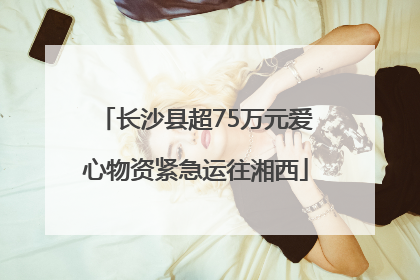 长沙县超75万元爱心物资紧急运往湘西