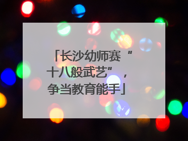 长沙幼师赛“十八般武艺”，争当教育能手