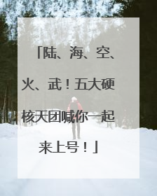 陆、海、空、火、武！五大硬核天团喊你一起来上号！