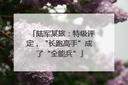 陆军某旅：特级评定，“长跑高手”成了“全能兵”