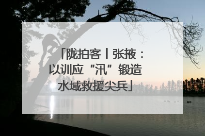 陇拍客丨张掖：以训应“汛”锻造水域救援尖兵
