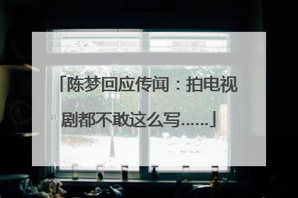陈梦回应传闻：拍电视剧都不敢这么写……