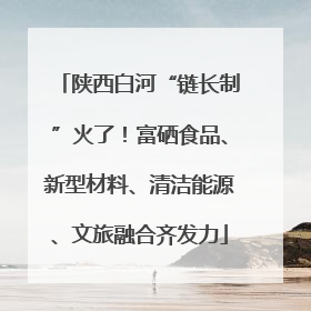 陕西白河“链长制”火了！富硒食品、新型材料、清洁能源、文旅融合齐发力