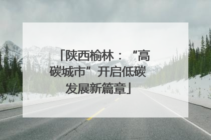 陕西榆林：“高碳城市”开启低碳发展新篇章