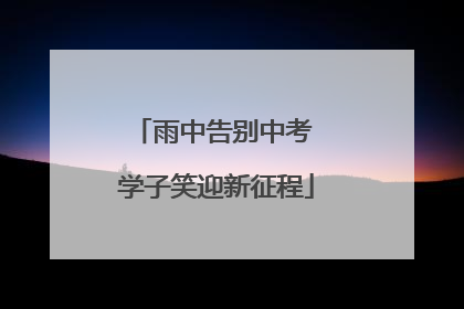 雨中告别中考 学子笑迎新征程