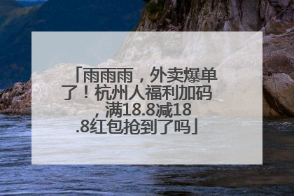 雨雨雨，外卖爆单了！杭州人福利加码，满18.8减18.8红包抢到了吗