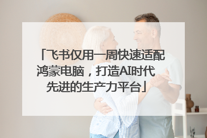 飞书仅用一周快速适配鸿蒙电脑，打造AI时代先进的生产力平台