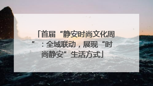 首届“静安时尚文化周”：全域联动，展现“时尚静安”生活方式