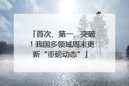 首次、第一、突破！我国多领域周末更新“重磅动态”