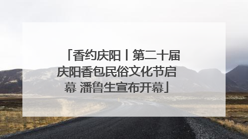 香约庆阳丨第二十届庆阳香包民俗文化节启幕 潘鲁生宣布开幕