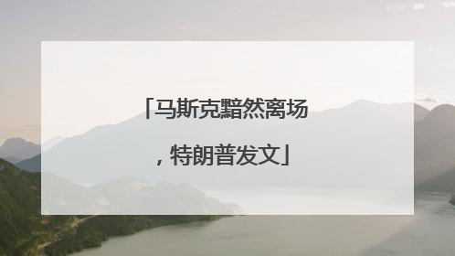 马斯克黯然离场，特朗普发文