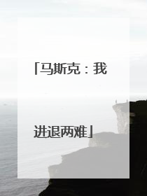 马斯克：我进退两难