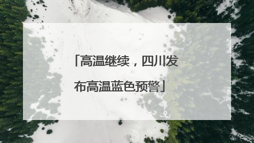 高温继续，四川发布高温蓝色预警