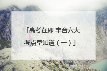 高考在即 丰台六大考点早知道（一）