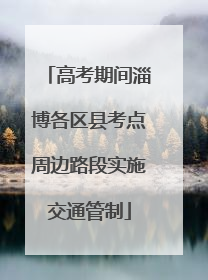 高考期间淄博各区县考点周边路段实施交通管制