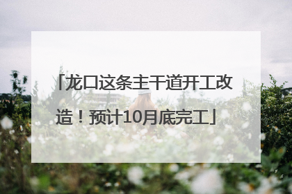 龙口这条主干道开工改造！预计10月底完工