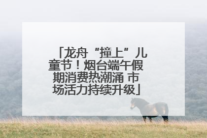 龙舟“撞上”儿童节！烟台端午假期消费热潮涌 市场活力持续升级