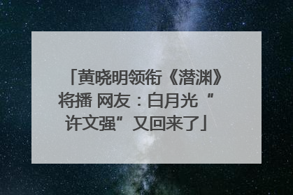 黄晓明领衔《潜渊》将播 网友：白月光“许文强”又回来了