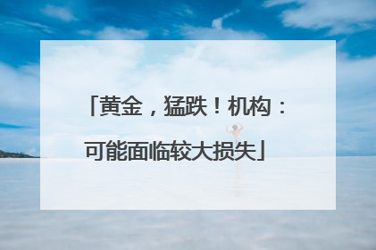 黄金，猛跌！机构：可能面临较大损失