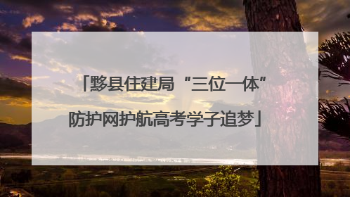 黟县住建局“三位一体”防护网护航高考学子追梦