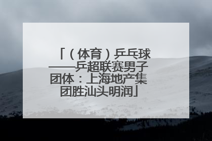 （体育）乒乓球——乒超联赛男子团体：上海地产集团胜汕头明润
