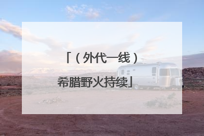（外代一线）希腊野火持续