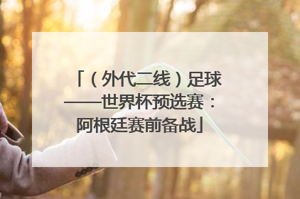 （外代二线）足球——世界杯预选赛：阿根廷赛前备战