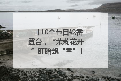 10个节目轮番登台，“茉莉花开”盱眙飘“香”