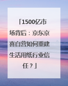 1500亿市场背后：京东京喜自营如何重建生活用纸行业信任？