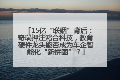 15亿“联姻”背后：奇瑞押注鸿合科技，教育硬件龙头能否成为车企智能化“新拼图”？