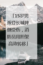 15岁男孩登长城摔倒受伤，消防员用担架高效转移