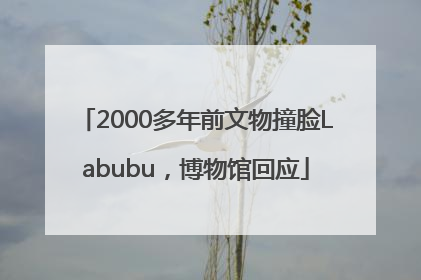 2000多年前文物撞脸Labubu，博物馆回应