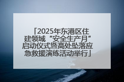 2025年东港区住建领域“安全生产月”启动仪式暨高处坠落应急救援演练活动举行