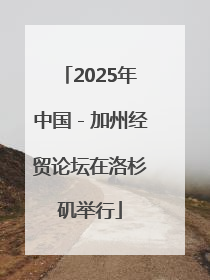 2025年中国－加州经贸论坛在洛杉矶举行