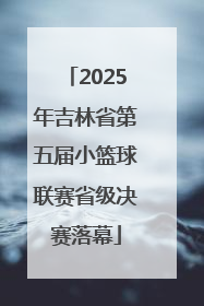 2025年吉林省第五届小篮球联赛省级决赛落幕
