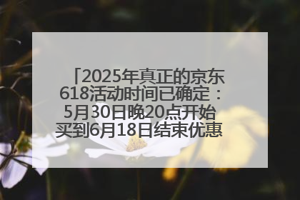 2025年真正的京东618活动时间已确定：5月30日晚20点开始买到6月18日结束优惠力度最大最便宜！