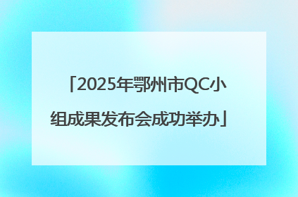 2025年鄂州市QC小组成果发布会成功举办