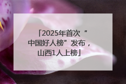 2025年首次“中国好人榜”发布，山西1人上榜