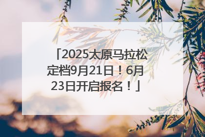 2025太原马拉松定档9月21日！6月23日开启报名！