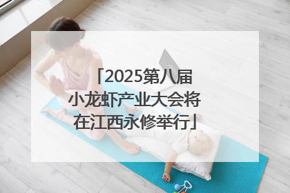 2025第八届小龙虾产业大会将在江西永修举行