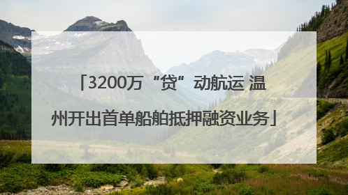 3200万“贷”动航运 温州开出首单船舶抵押融资业务