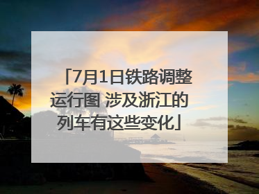 7月1日铁路调整运行图 涉及浙江的列车有这些变化