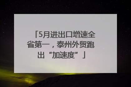 5月进出口增速全省第一，泰州外贸跑出“加速度”